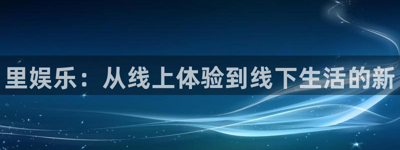 bg大游集团：里娱乐：从线上体验到线下生活的新