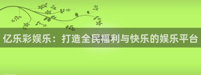 bg大游娱乐：亿乐彩娱乐：打造全民福利与快乐的娱乐平台
