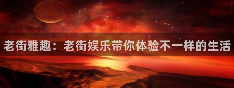 bg大游集团：老街雅趣：老街娱乐带你体验不一样的生活