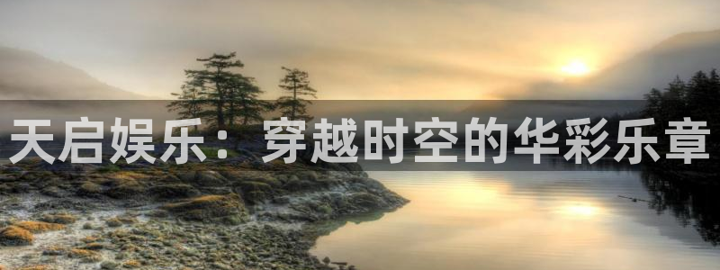 bg大游娱乐：天启娱乐：穿越时空的华彩乐章